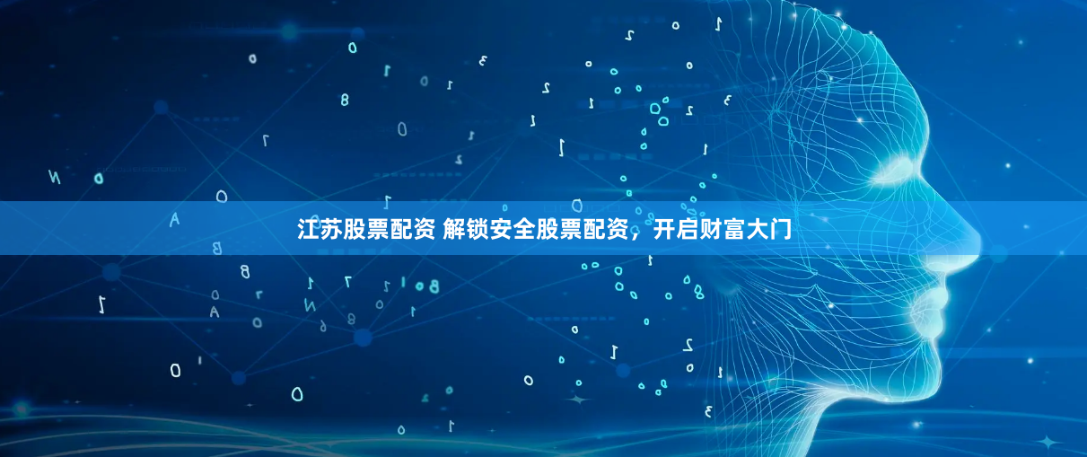 江苏股票配资 解锁安全股票配资，开启财富大门