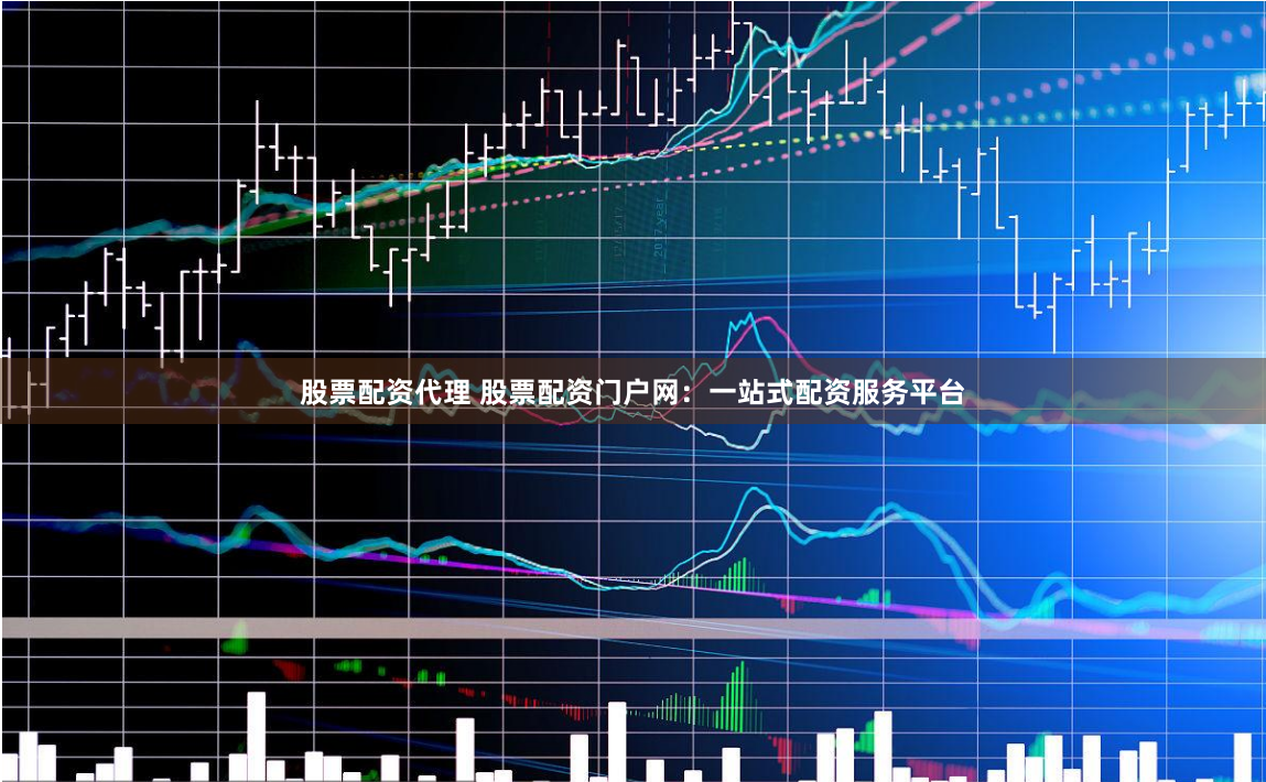 股票配资代理 股票配资门户网：一站式配资服务平台