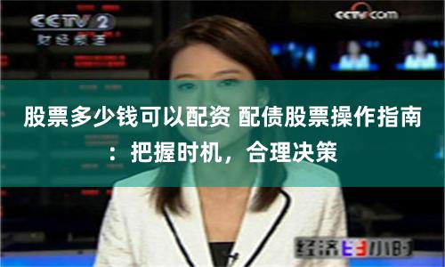 股票多少钱可以配资 配债股票操作指南：把握时机，合理决策