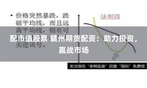 配市值股票 赣州期货配资：助力投资，赢战市场