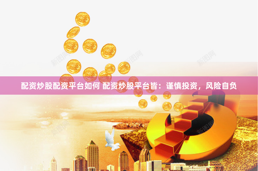 配资炒股配资平台如何 配资炒股平台皆：谨慎投资，风险自负