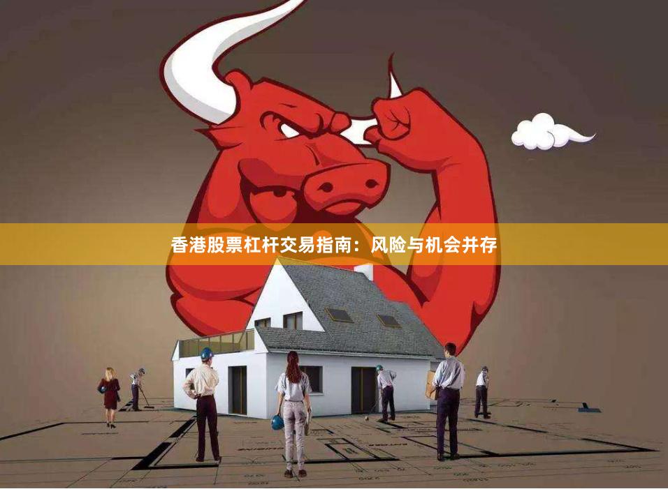 香港股票杠杆交易指南：风险与机会并存