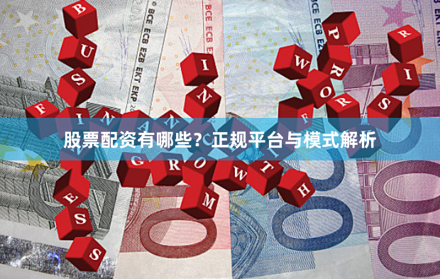 股票配资有哪些？正规平台与模式解析