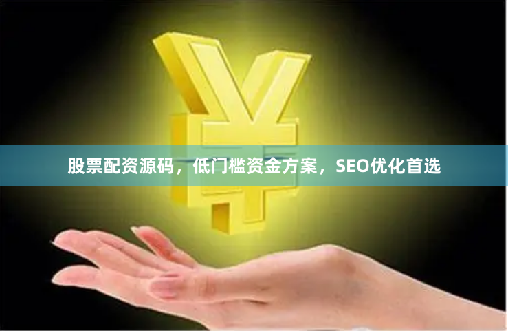 股票配资源码，低门槛资金方案，SEO优化首选