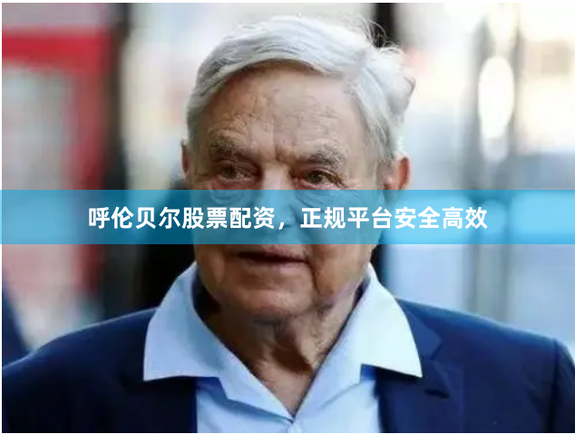 呼伦贝尔股票配资，正规平台安全高效