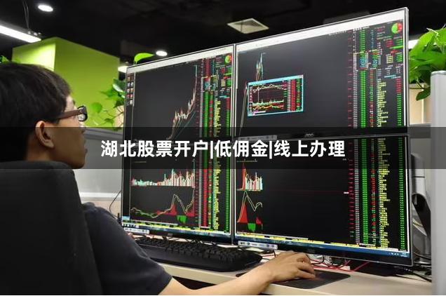 湖北股票开户|低佣金|线上办理