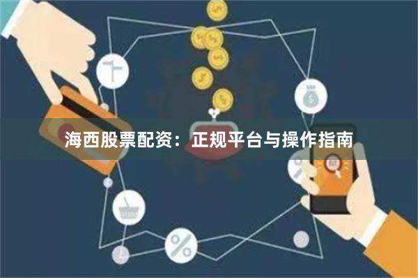 海西股票配资：正规平台与操作指南