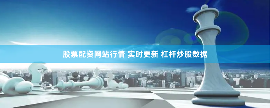 股票配资网站行情 实时更新 杠杆炒股数据