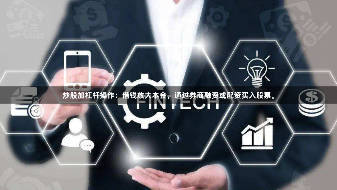 炒股加杠杆操作：借钱放大本金，通过券商融资或配资买入股票。