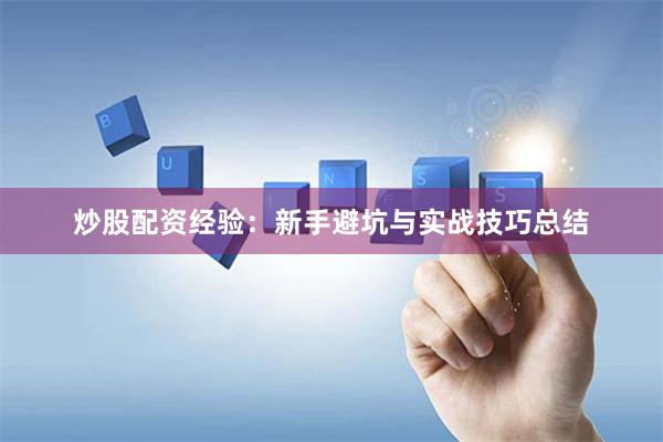 炒股配资经验：新手避坑与实战技巧总结