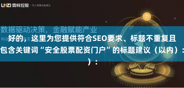 好的，这里为您提供符合SEO要求、标题不重复且包含关键词“安全股票配资门户”的标题建议（以内）：