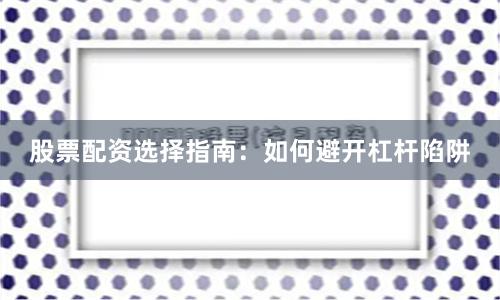 股票配资选择指南：如何避开杠杆陷阱